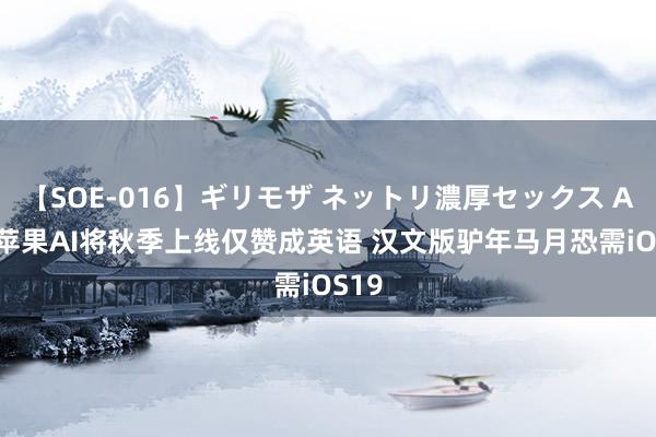 【SOE-016】ギリモザ ネットリ濃厚セックス Ami 苹果AI将秋季上线仅赞成英语 汉文版驴年马月恐需iOS19