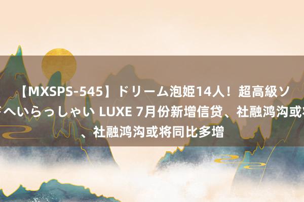 【MXSPS-545】ドリーム泡姫14人！超高級ソープランドへいらっしゃい LUXE 7月份新增信贷、社融鸿沟或将同比多增