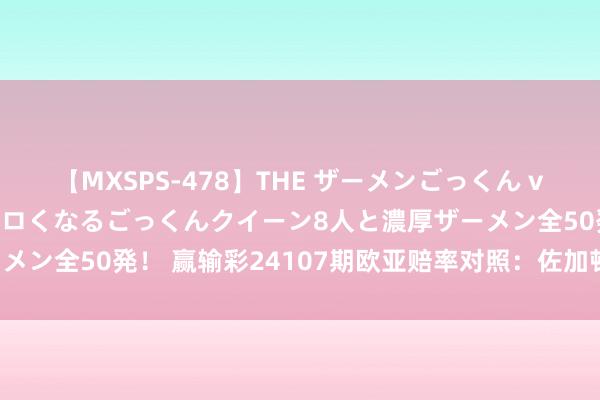 【MXSPS-478】THE ザーメンごっくん vol.2 飲めば飲むほどエロくなるごっくんクイーン8人と濃厚ザーメン全50発！ 赢输彩24107期欧亚赔率对照：佐加顿斯盘口存各异