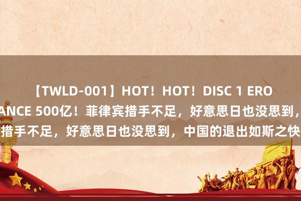 【TWLD-001】HOT！HOT！DISC 1 ERO-BODY BURNING DANCE 500亿！菲律宾措手不足，好意思日也没思到，中国的退出如斯之快